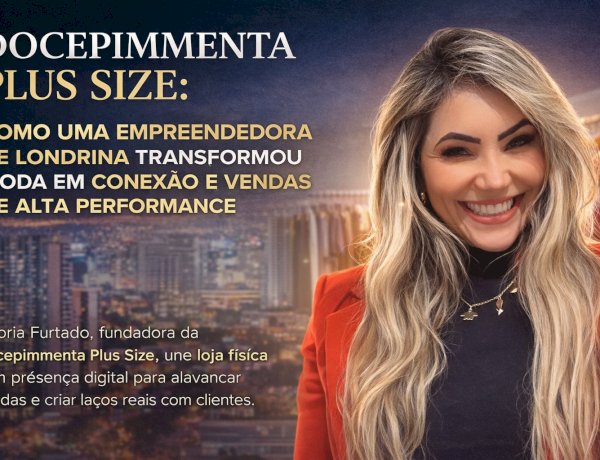 DOCEPIMMENTA PLUS SIZE: COMO UMA EMPREENDEDORA DE LONDRINA TRANSFORMOU MODA EM CONEXÃO E VENDAS DE ALTA PERFORMANCE