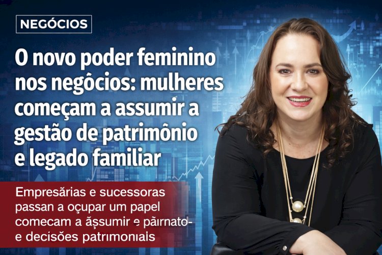 O novo poder feminino nos negócios: mulheres começam a assumir a gestão de patrimônio e legado familiar